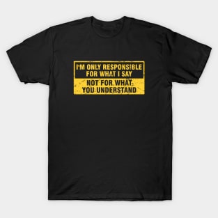 Sarcasm I'm Only Responsible for What I Say. Not for What YOU Understand T-Shirt